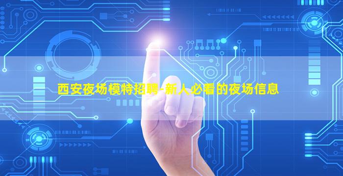 西安夜场模特招聘-新人必看的夜场信息